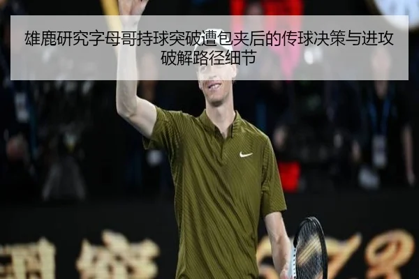 雄鹿研究字母哥持球突破遭包夹后的传球决策与进攻破解路径细节