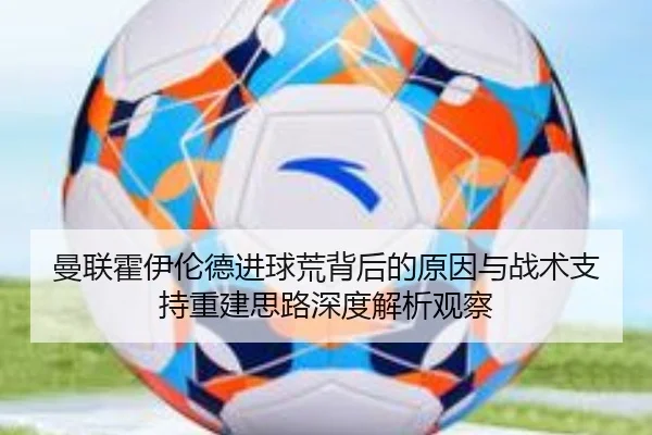 曼联霍伊伦德进球荒背后的原因与战术支持重建思路深度解析观察 | pg