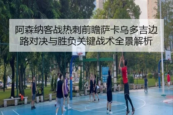 阿森纳客战热刺前瞻萨卡乌多吉边路对决与胜负关键战术全景解析 | pg