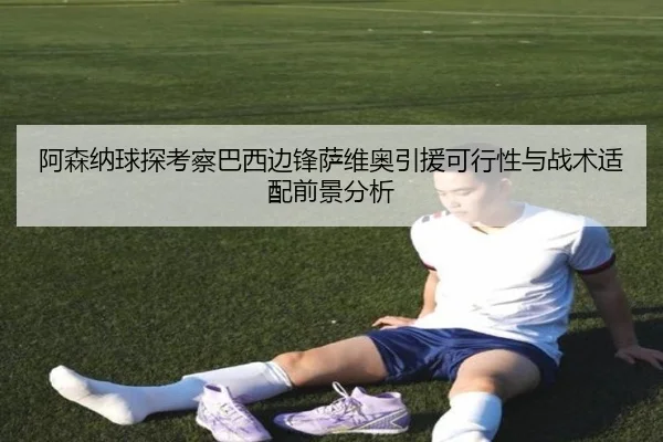 阿森纳球探考察巴西边锋萨维奥引援可行性与战术适配前景分析 | pg