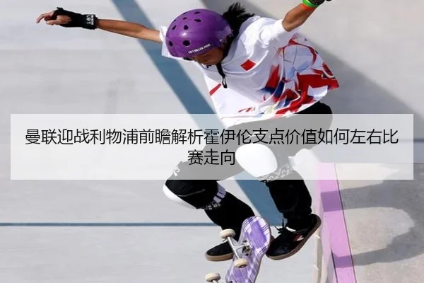 曼联迎战利物浦前瞻解析霍伊伦支点价值如何左右比赛走向 | pg
